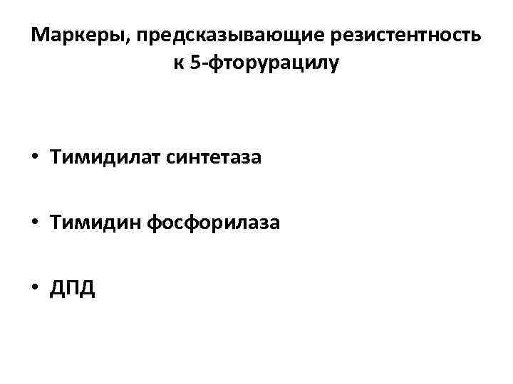 Маркеры, предсказывающие резистентность к 5 -фторурацилу • Тимидилат синтетаза • Тимидин фосфорилаза • ДПД