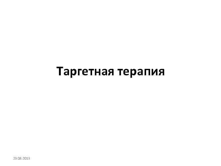 Таргетная терапия 29. 08. 2013 