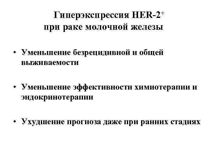Гиперэкспрессия HER-2+ при раке молочной железы • Уменьшение безрецидивной и общей выживаемости • Уменьшение