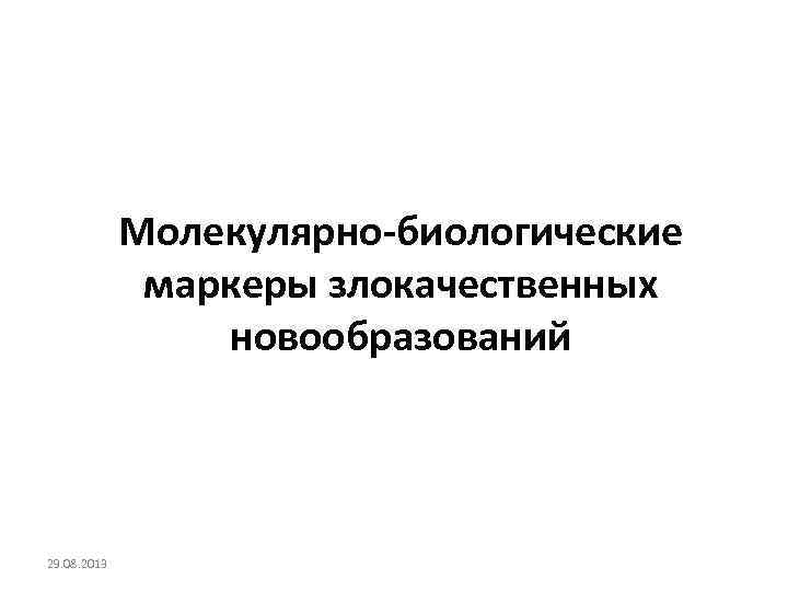 Молекулярно-биологические маркеры злокачественных новообразований 29. 08. 2013 