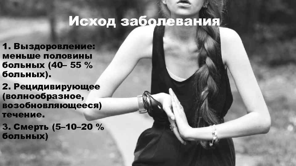 Исход заболевания 1. Выздоровление: меньше половины больных (40– 55 % больных). 2. Рецидивирующее (волнообразное,