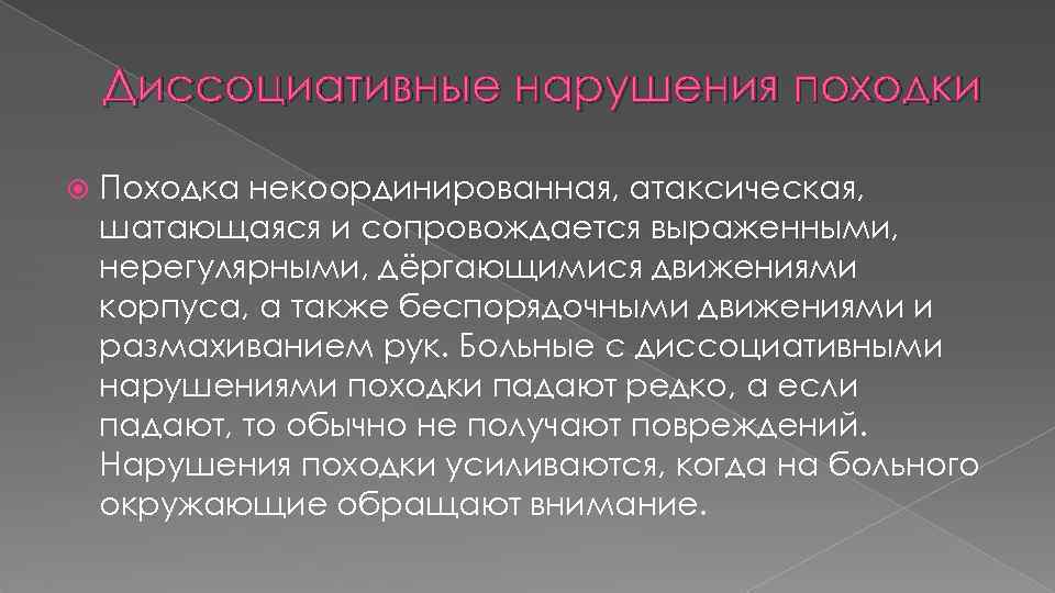 Диссоциативные нарушения походки Походка некоординированная, атаксическая, шатающаяся и сопровождается выраженными, нерегулярными, дёргающимися движениями корпуса,