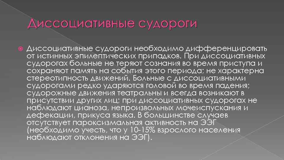 Диссоциативные судороги необходимо дифференцировать от истинных эпилептических припадков. При диссоциативных судорогах больные не теряют