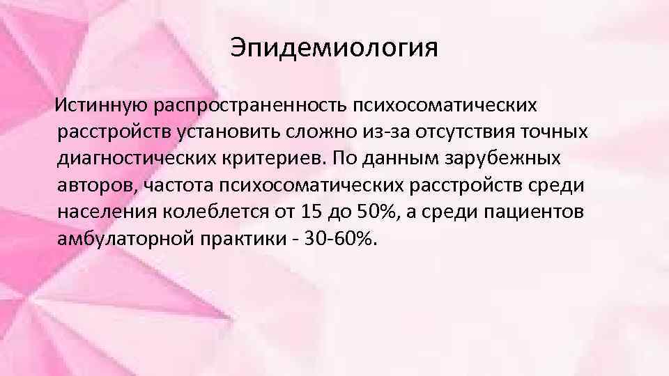 Эпидемиология Истинную распространенность психосоматических расстройств установить сложно из-за отсутствия точных диагностических критериев. По данным