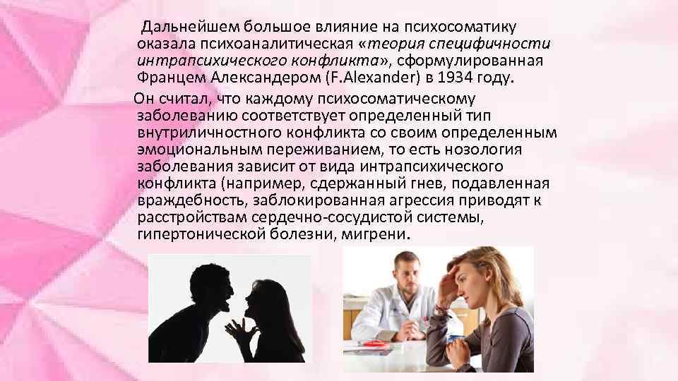 Дальнейшем большое влияние на психосоматику оказала психоаналитическая «теория специфичности интрапсихического конфликта» , сформулированная