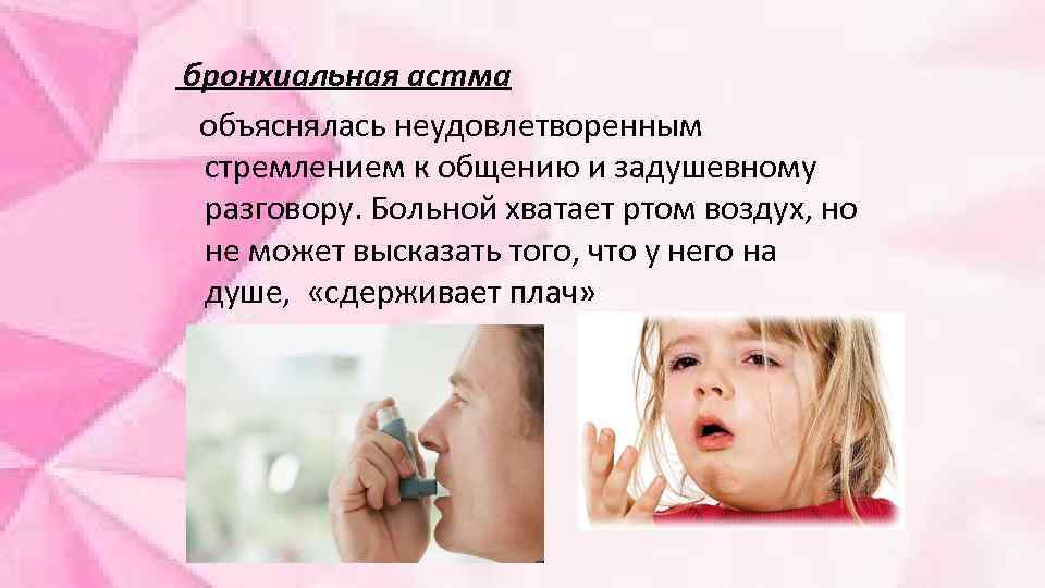 бронхиальная астма объяснялась неудовлетворенным стремлением к общению и задушевному разговору. Больной хватает ртом воздух,