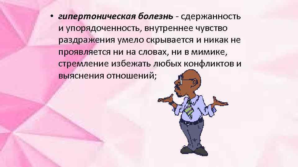  • гипертоническая болезнь - сдержанность и упорядоченность, внутреннее чувство раздражения умело скрывается и
