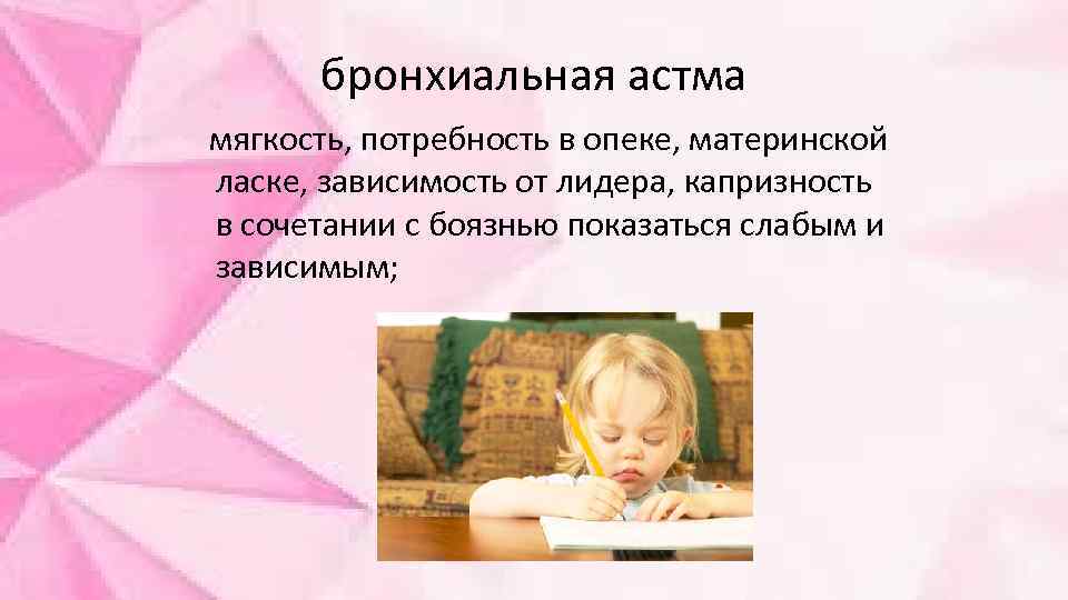 бронхиальная астма мягкость, потребность в опеке, материнской ласке, зависимость от лидера, капризность в сочетании