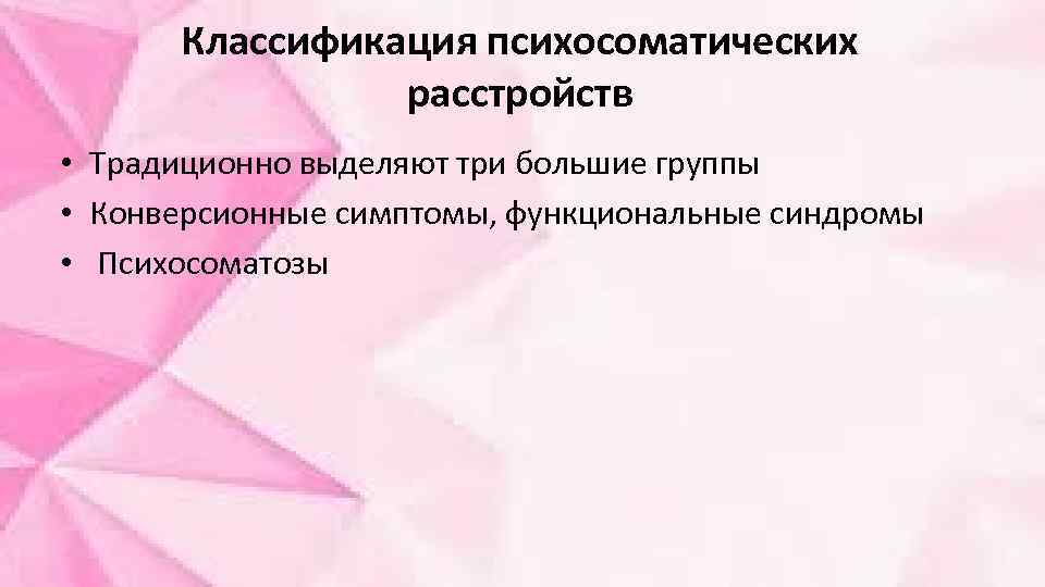 Классификация психосоматических расстройств • Традиционно выделяют три большие группы • Конверсионные симптомы, функциональные синдромы