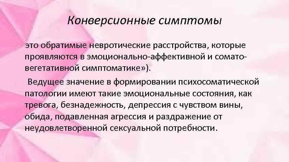 Конверсионные симптомы это обратимые невротические расстройства, которые проявляются в эмоционально-аффективной и соматовегетативной симптоматике» ).