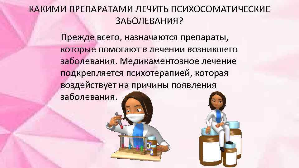 КАКИМИ ПРЕПАРАТАМИ ЛЕЧИТЬ ПСИХОСОМАТИЧЕСКИЕ ЗАБОЛЕВАНИЯ? Прежде всего, назначаются препараты, которые помогают в лечении возникшего