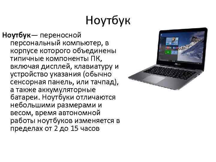 Ноутбук— переносной персональный компьютер, в корпусе которого объединены типичные компоненты ПК, включая дисплей, клавиатуру