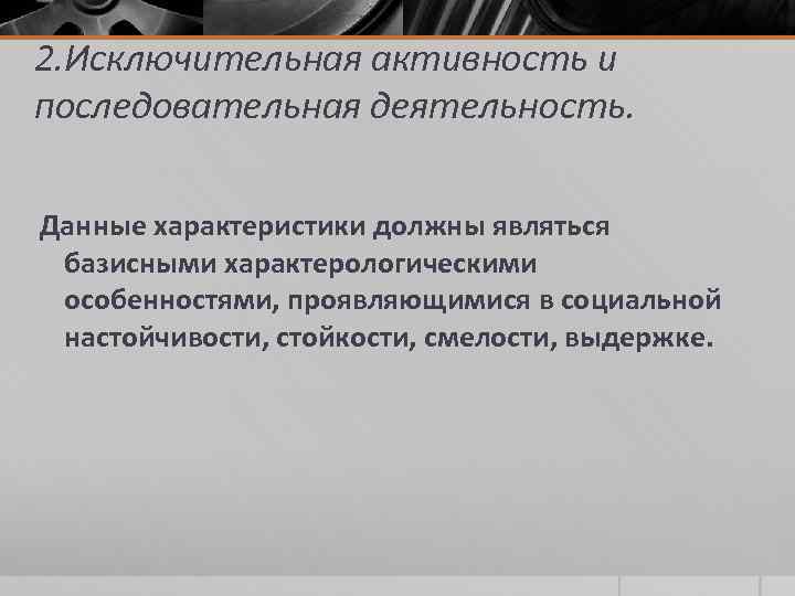 2. Исключительная активность и последовательная деятельность. Данные характеристики должны являться базисными характерологическими особенностями, проявляющимися