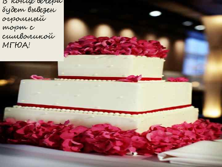 В конце вечера будет вывезен огромный торт с символикой МГЮА! 