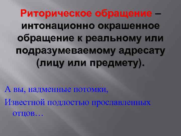 Риторическое обращение – интонационно окрашенное обращение к реальному или подразумеваемому адресату (лицу или предмету).