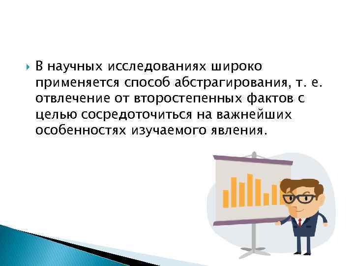  В научных исследованиях широко применяется способ абстрагирования, т. е. отвлечение от второстепенных фактов