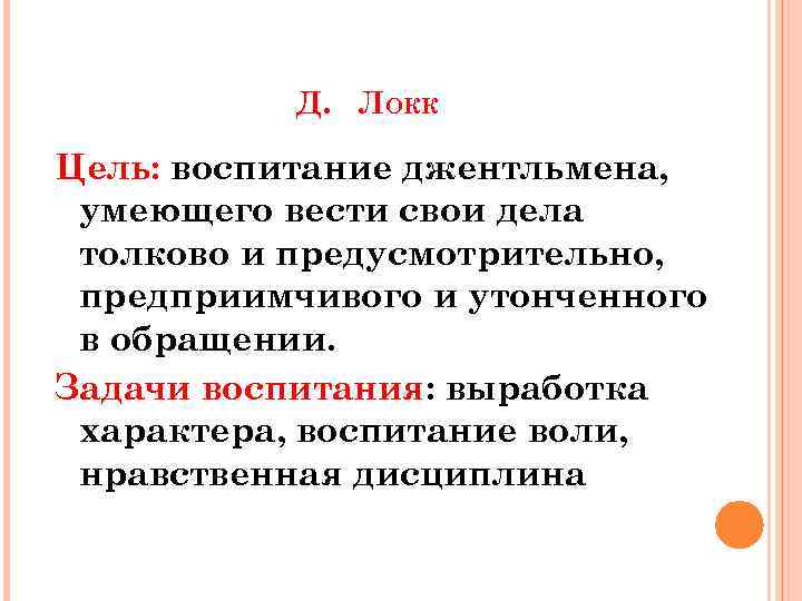 Д. ЛОКК Цель: воспитание джентльмена, умеющего вести свои дела толково и предусмотрительно, предприимчивого и