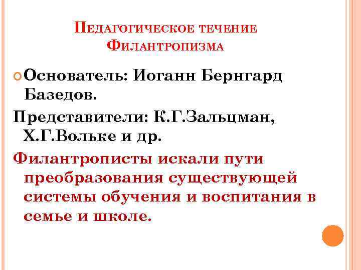 ПЕДАГОГИЧЕСКОЕ ТЕЧЕНИЕ ФИЛАНТРОПИЗМА Основатель: Иоганн Бернгард Базедов. Представители: К. Г. Зальцман, Х. Г. Вольке