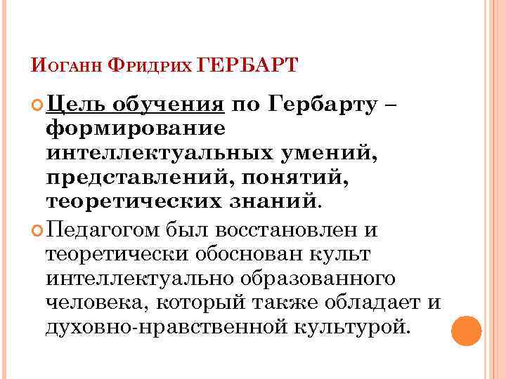 ИОГАНН ФРИДРИХ ГЕРБАРТ Цель обучения по Гербарту – формирование интеллектуальных умений, представлений, понятий, теоретических