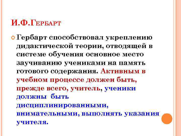 И. Ф. ГЕРБАРТ Гербарт способствовал укреплению дидактической теории, отводящей в системе обучения основное место