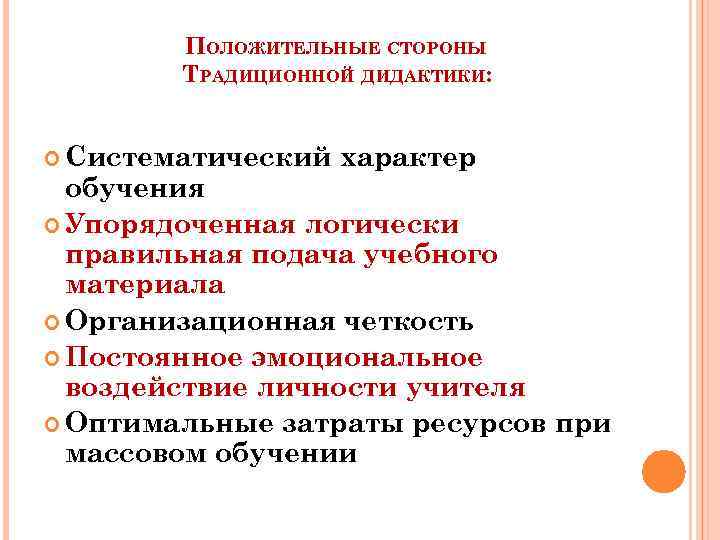 ПОЛОЖИТЕЛЬНЫЕ СТОРОНЫ ТРАДИЦИОННОЙ ДИДАКТИКИ: Систематический характер обучения Упорядоченная логически правильная подача учебного материала Организационная