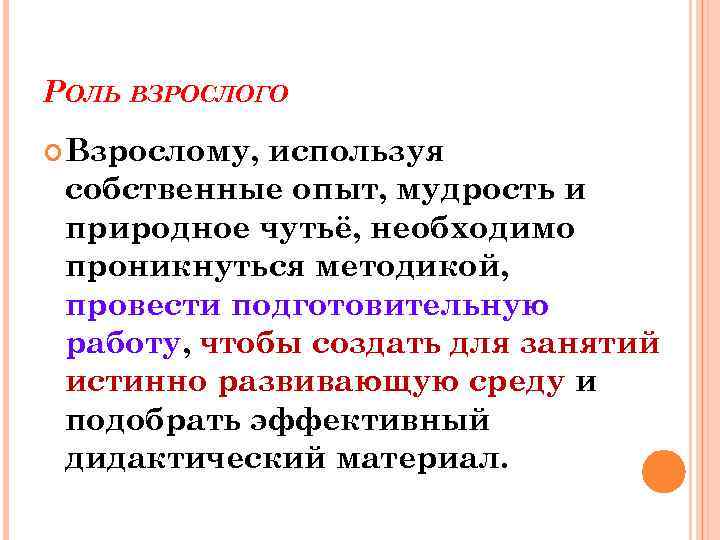 РОЛЬ ВЗРОСЛОГО Взрослому, используя собственные опыт, мудрость и природное чутьё, необходимо проникнуться методикой, провести