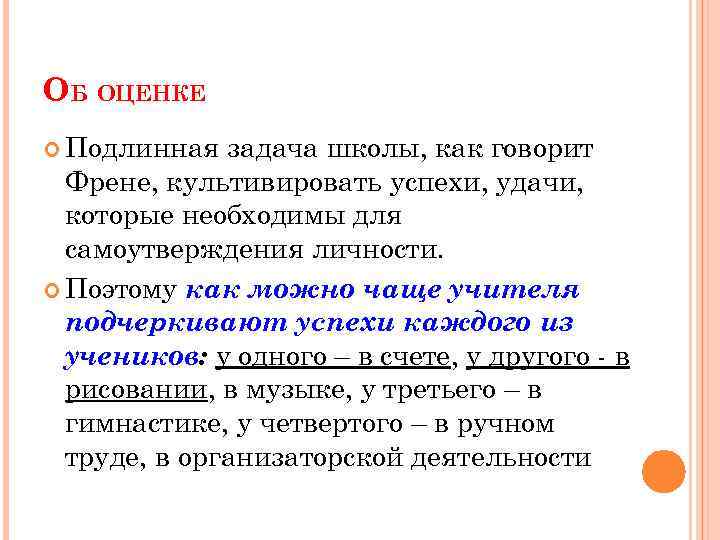 ОБ ОЦЕНКЕ Подлинная задача школы, как говорит Френе, культивировать успехи, удачи, которые необходимы для