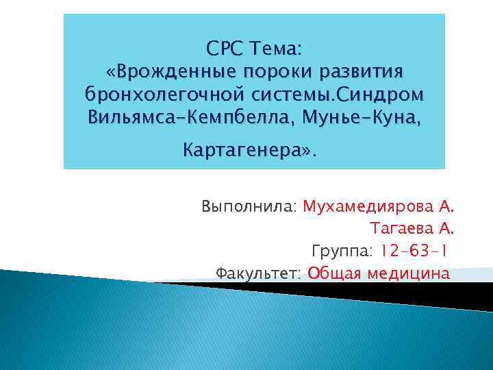 СРС Тема: «Врожденные пороки развития бронхолегочной системы. Синдром Вильямса-Кемпбелла, Мунье-Куна, Картагенера» . Выполнила: Мухамедиярова