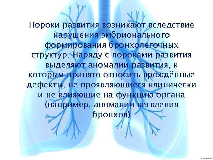 Пороки развития возникают вследствие нарушения эмбрионального формирования бронхолёгочных структур. Наряду с пороками развития выделяют