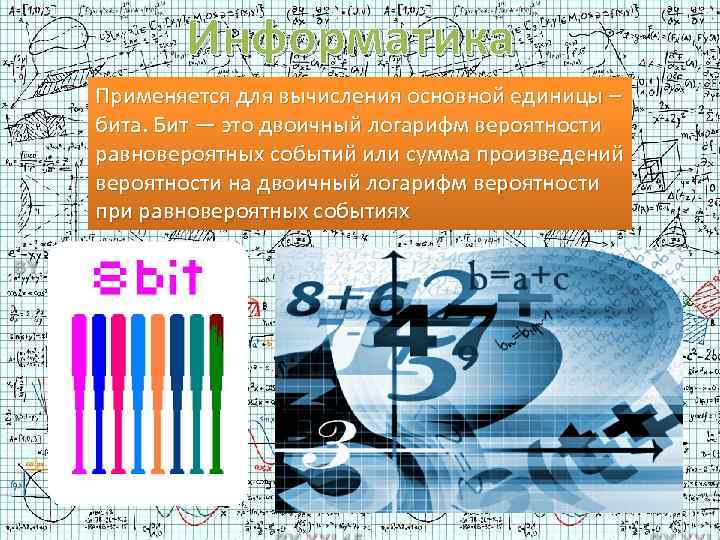 Информатика Применяется для вычисления основной единицы – бита. Бит — это двоичный логарифм вероятности