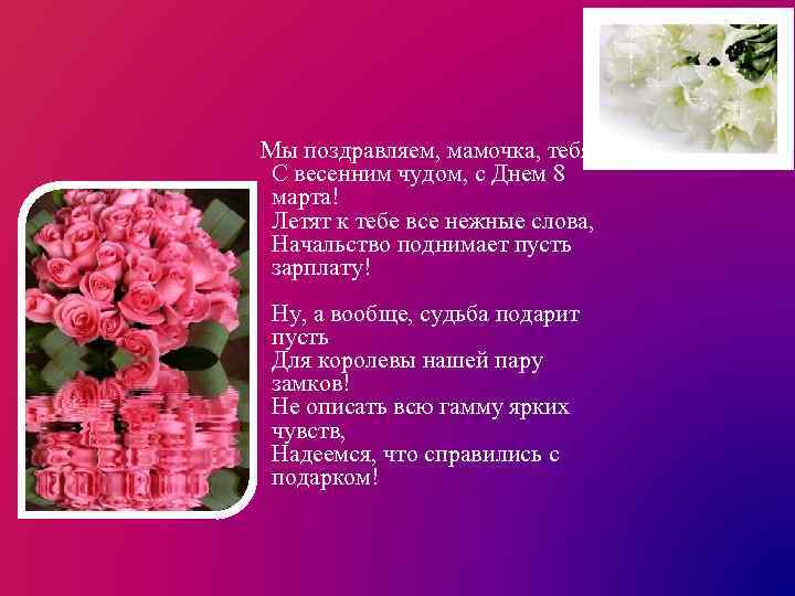  Мы поздравляем, мамочка, тебя С весенним чудом, с Днем 8 марта! Летят к