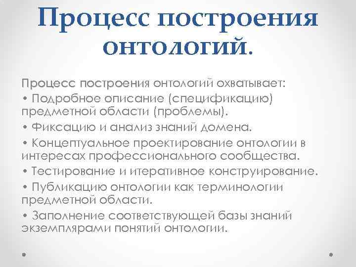 Процесс построения онтологий охватывает: • Подробное описание (спецификацию) предметной области (проблемы). • Фиксацию и