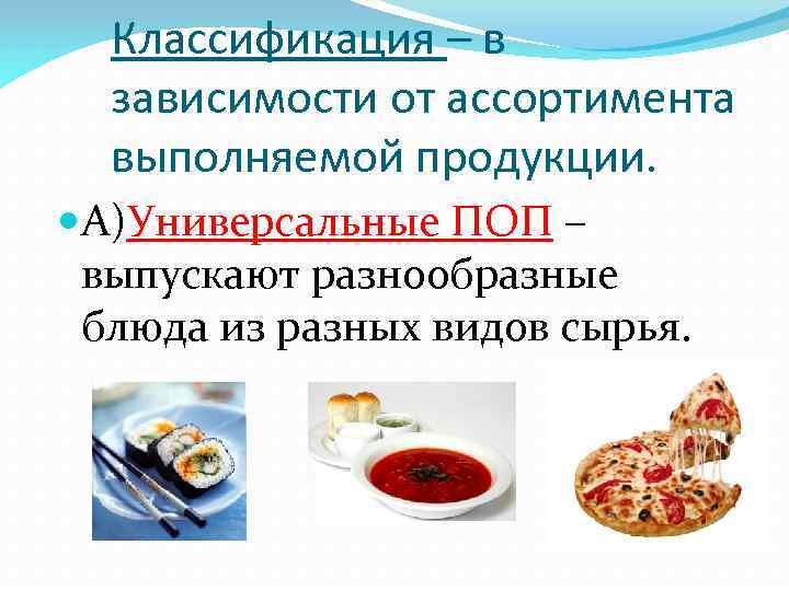 Классификация – в зависимости от ассортимента выполняемой продукции. А)Универсальные ПОП – выпускают разнообразные блюда