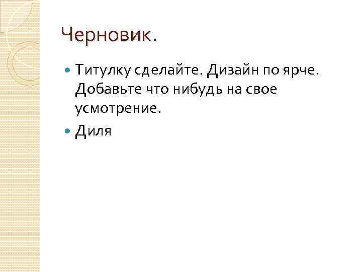 Черновик. Титулку сделайте. Дизайн по ярче. Добавьте что нибудь на свое усмотрение. Диля 