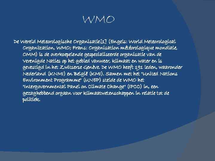 WMO De Wereld Meteorologische Organisatie[1] (Engels: World Meteorological Organization, WMO; Frans: Organisation météorologique mondiale,