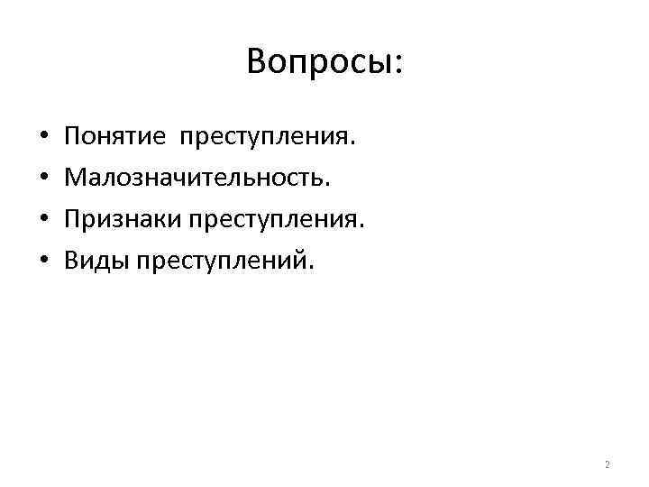 Вопросы: • • Понятие преступления. Малозначительность. Признаки преступления. Виды преступлений. 2 