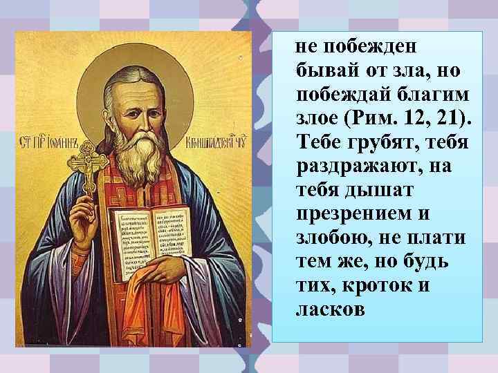не побежден бывай от зла, но побеждай благим злое (Рим. 12, 21). Тебе грубят,