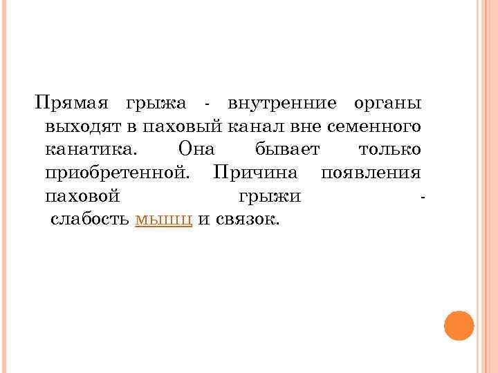  Прямая грыжа - внутренние органы выходят в паховый канал вне семенного канатика. Она