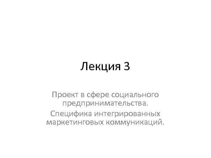 Лекция 3 Проект в сфере социального предпринимательства. Специфика интегрированных маркетинговых коммуникаций. 