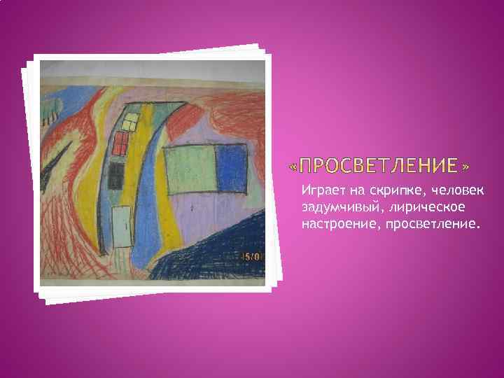 Играет на скрипке, человек задумчивый, лирическое настроение, просветление. 