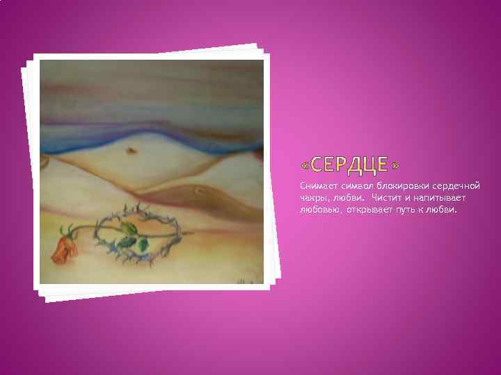 Снимает символ блокировки сердечной чакры, любви. Чистит и напитывает любовью, открывает путь к любви.