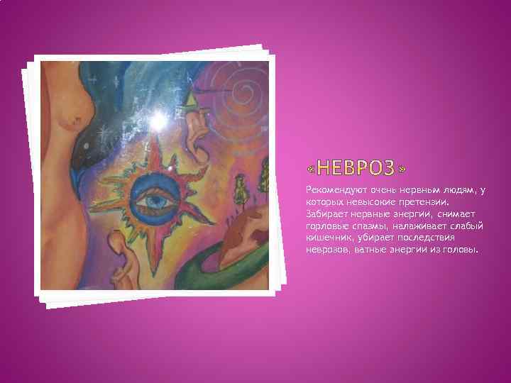 Рекомендуют очень нервным людям, у которых невысокие претензии. Забирает нервные энергии, снимает горловые спазмы,