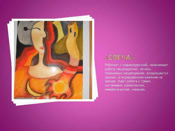 Работает с поджелудочной, налаживает работу пищеварения, печень. Налаживая пищеварение, возвращается зрение, опосредованное влияние на