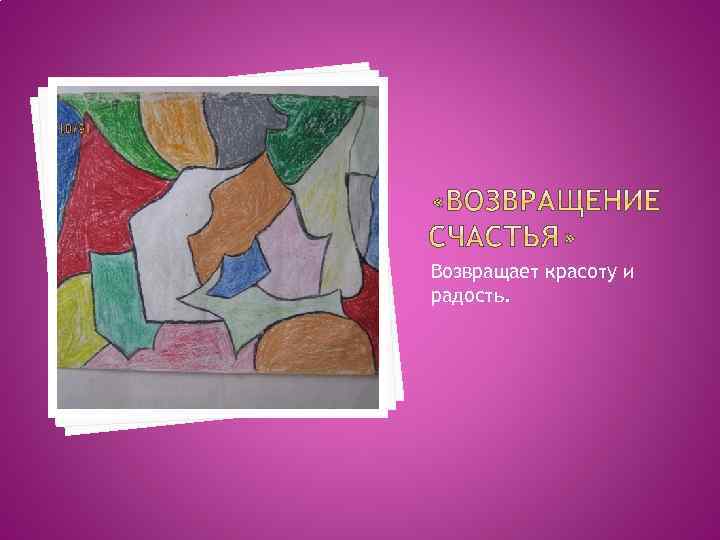 Возвращает красоту и радость. 