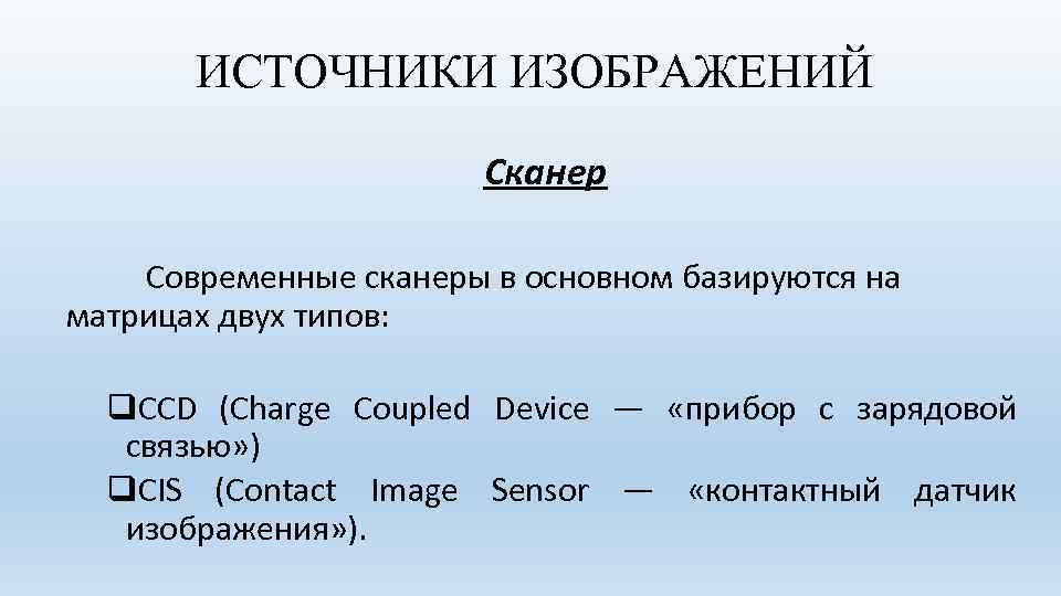 ИСТОЧНИКИ ИЗОБРАЖЕНИЙ Сканер Современные сканеры в основном базируются на матрицах двух типов: q. CCD