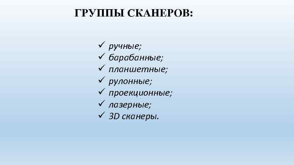 ГРУППЫ СКАНЕРОВ: ü ü ü ü ручные; барабанные; планшетные; рулонные; проекционные; лазерные; 3 D