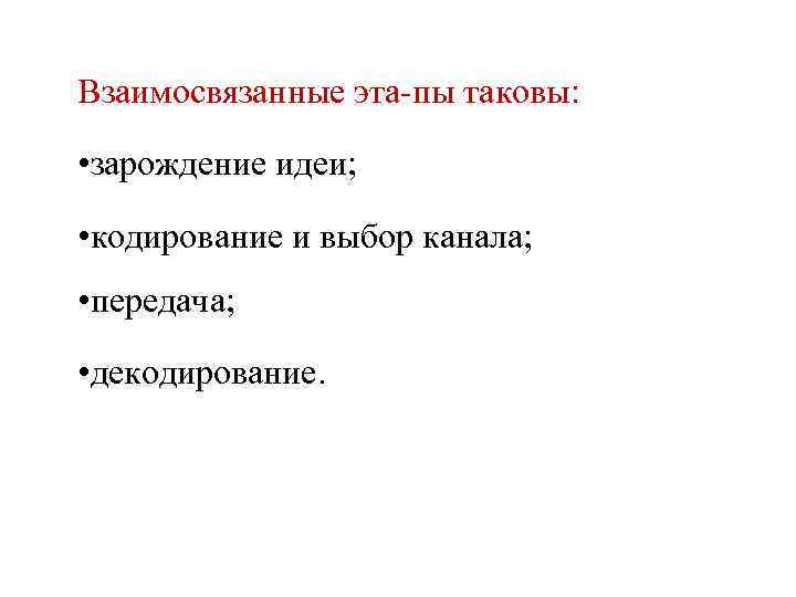 Взаимосвязанные эта пы таковы: • зарождение идеи; • кодирование и выбор канала; • передача;