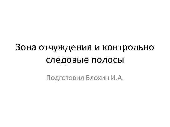 Зона отчуждения и контрольно следовые полосы Подготовил Блохин И. А. 