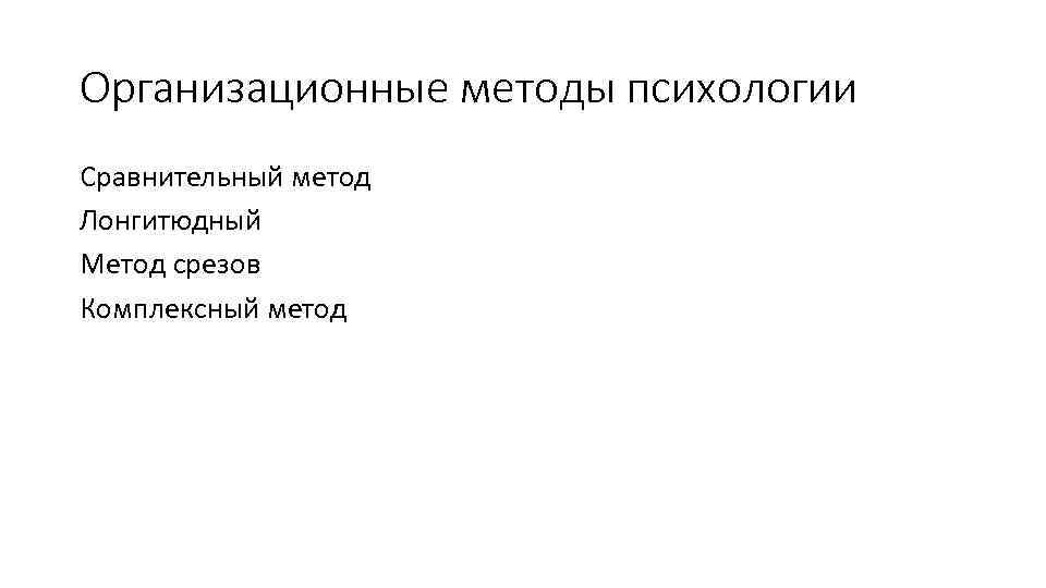 Организационные методы психологии Сравнительный метод Лонгитюдный Метод срезов Комплексный метод 