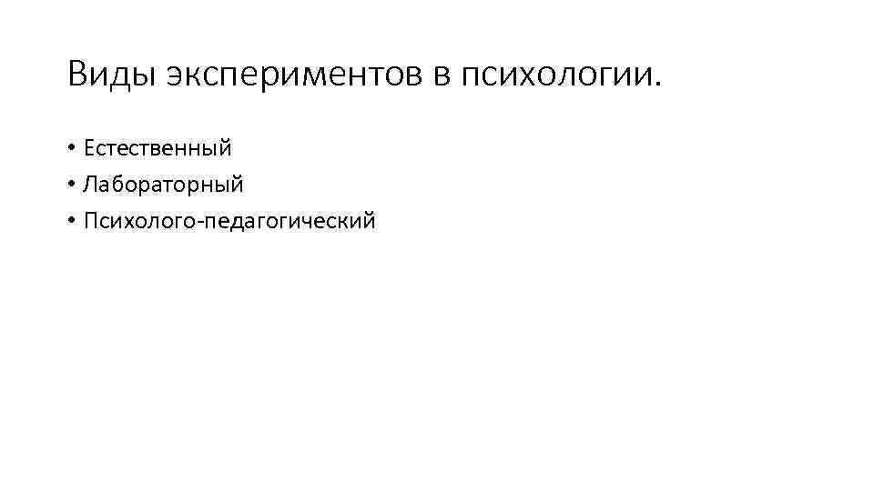 Виды экспериментов в психологии. • Естественный • Лабораторный • Психолого педагогический 